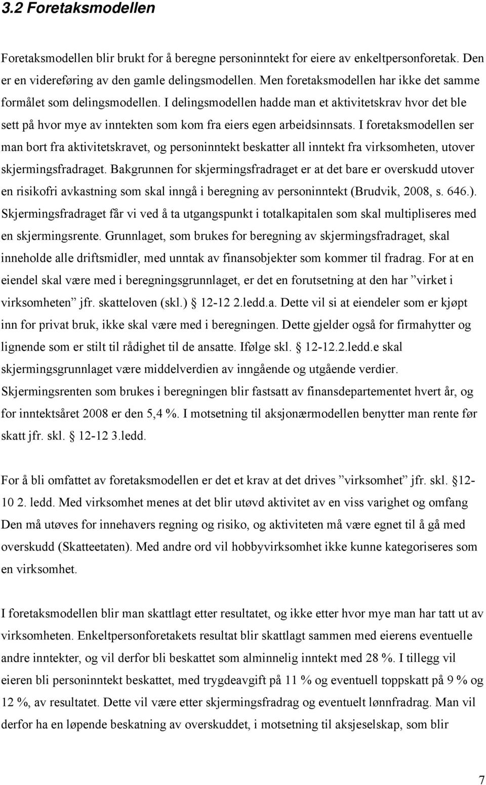 I foretaksmodellen ser man bort fra aktivitetskravet, og personinntekt beskatter all inntekt fra virksomheten, utover skjermingsfradraget.