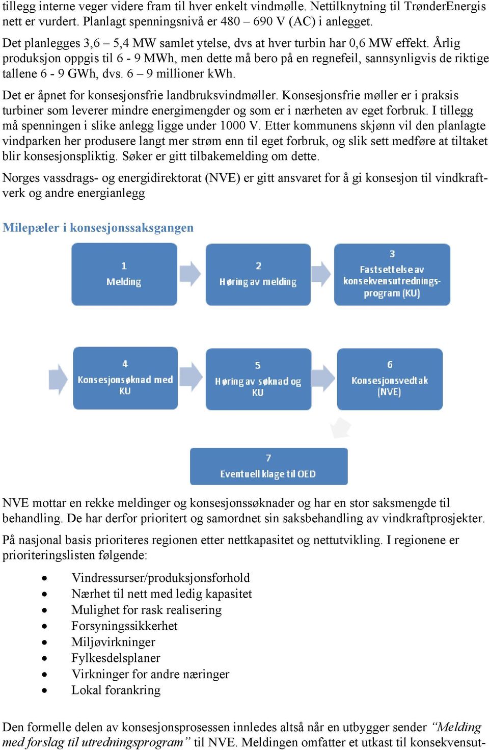 6 9 millioner kwh. Det er åpnet for konsesjonsfrie landbruksvindmøller. Konsesjonsfrie møller er i praksis turbiner som leverer mindre energimengder og som er i nærheten av eget forbruk.