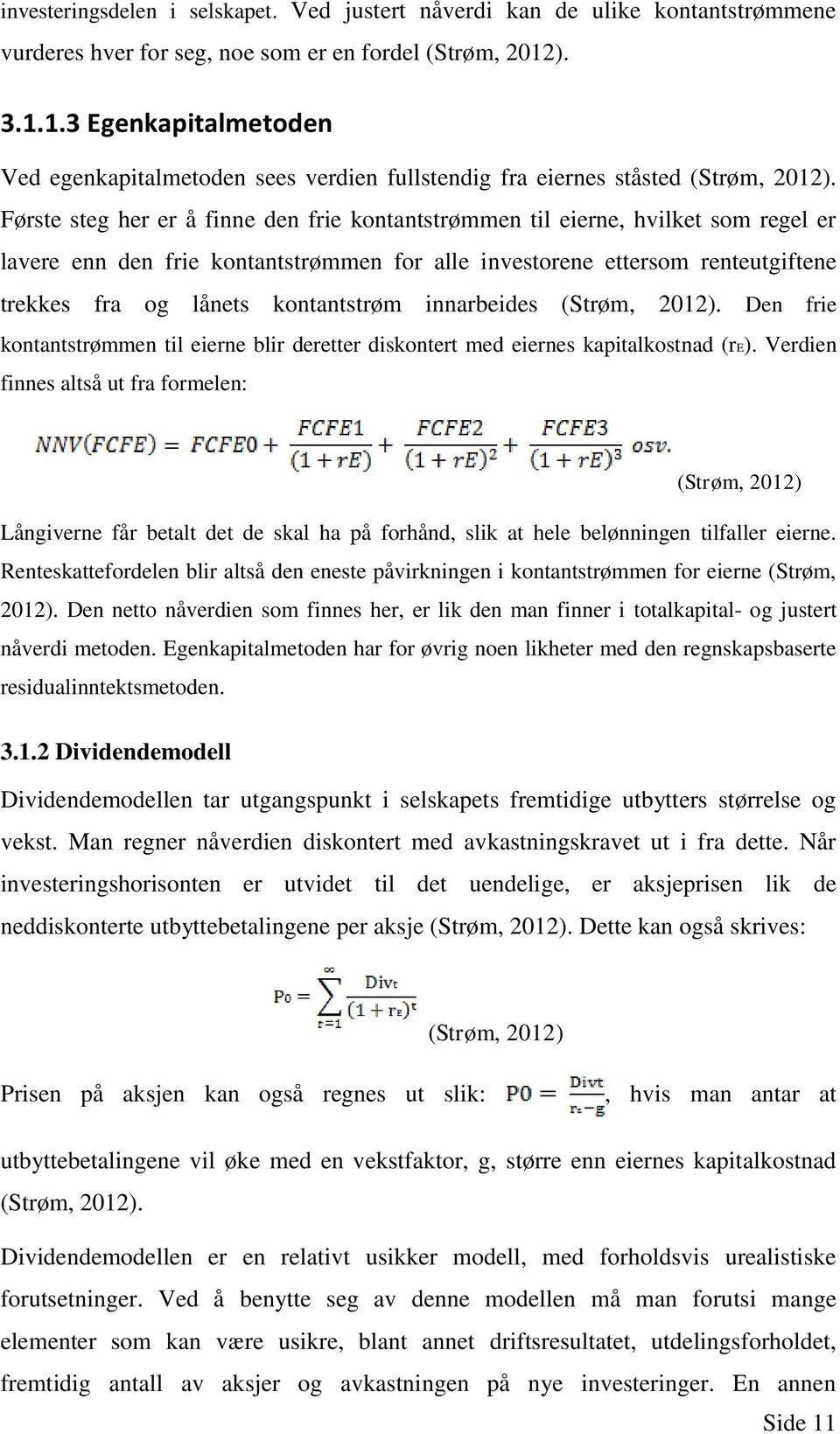 Første steg her er å finne den frie kontantstrømmen til eierne, hvilket som regel er lavere enn den frie kontantstrømmen for alle investorene ettersom renteutgiftene trekkes fra og lånets