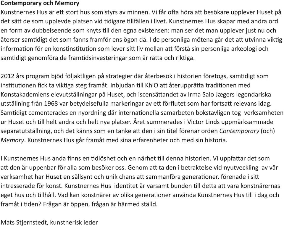 I de personliga mötena går det att utvinna viktig information för en konstinstitution som lever sitt liv mellan att förstå sin personliga arkeologi och samtidigt genomföra de framtidsinvesteringar