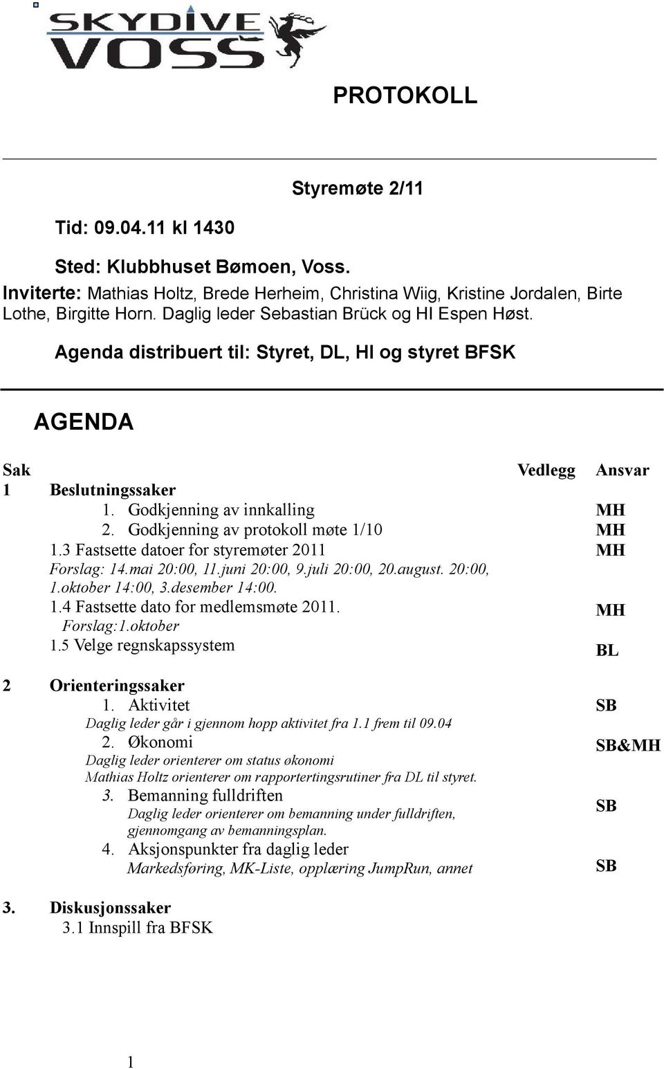 Godkjenning av protokoll møte 1/10 1.3 Fastsette datoer for styremøter 2011 Forslag: 14.mai 20:00, 11.juni 20:00, 9.juli 20:00, 20.august. 20:00, 1.oktober 14:00, 3.desember 14:00. 1.4 Fastsette dato for medlemsmøte 2011.