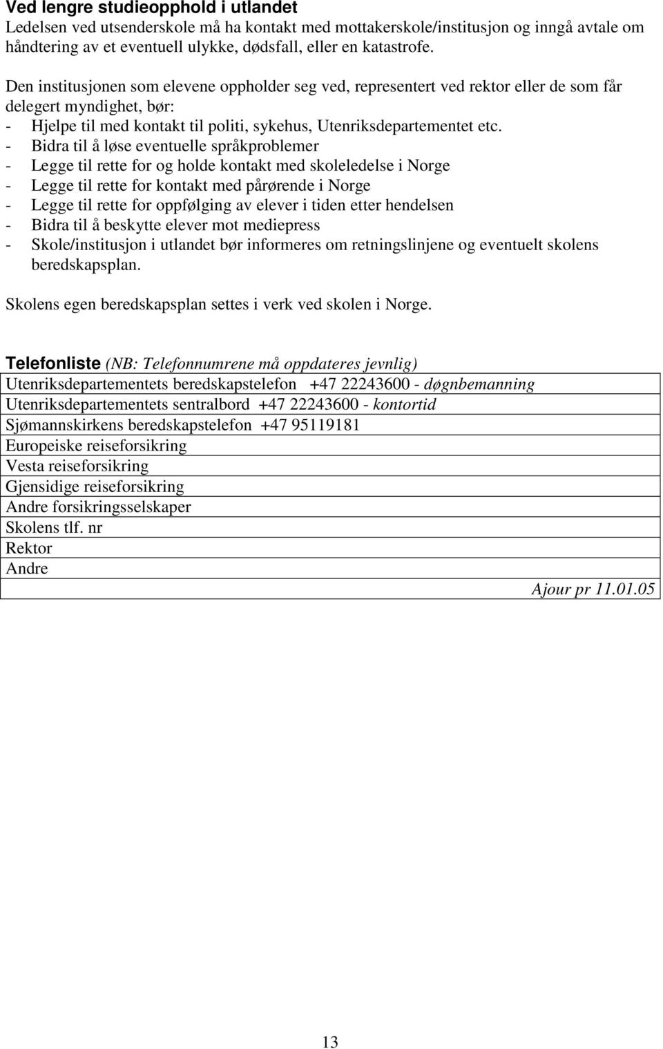 - Bidra til å løse eventuelle språkproblemer - Legge til rette for og holde kontakt med skoleledelse i Norge - Legge til rette for kontakt med pårørende i Norge - Legge til rette for oppfølging av