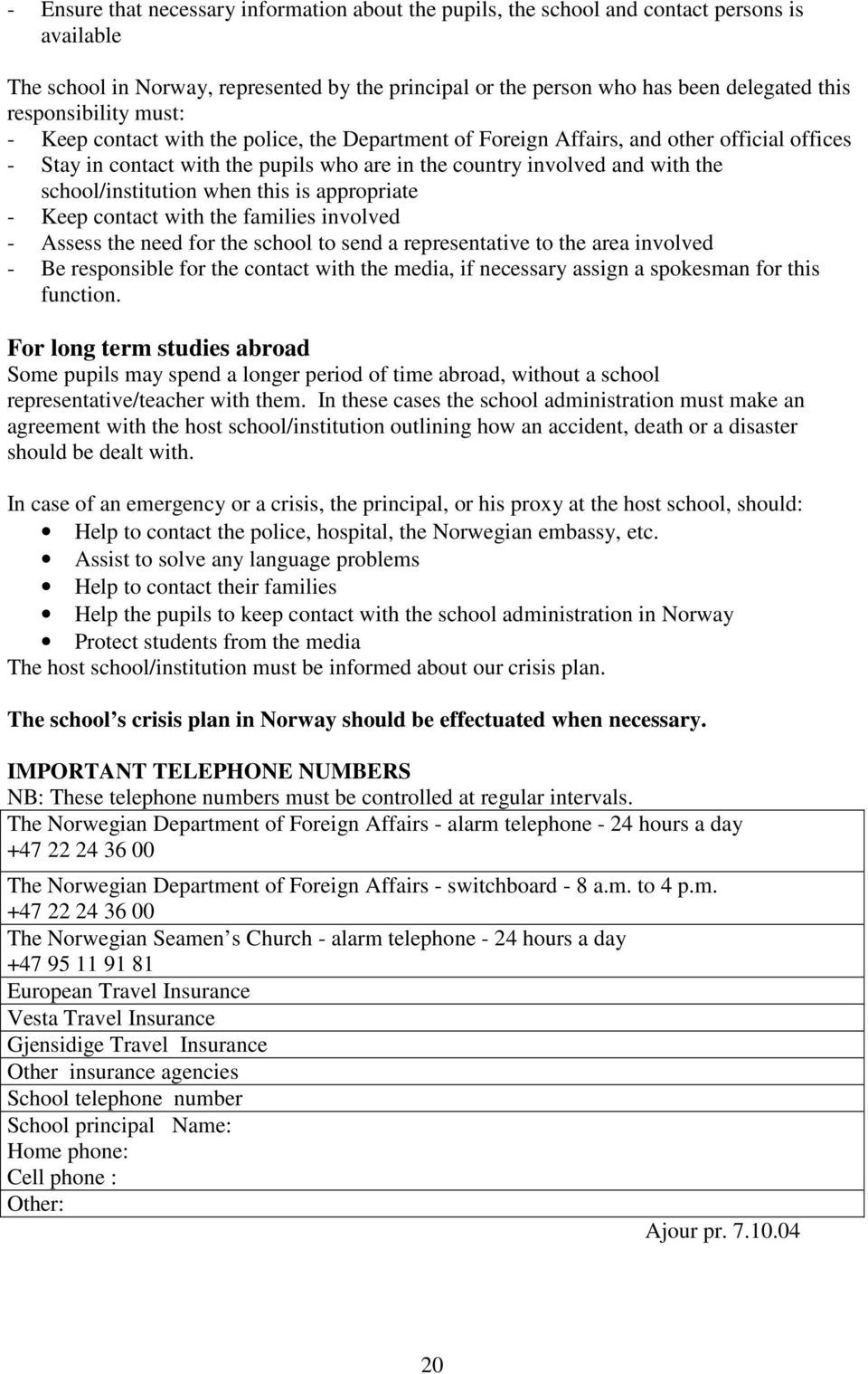 school/institution when this is appropriate - Keep contact with the families involved - Assess the need for the school to send a representative to the area involved - Be responsible for the contact