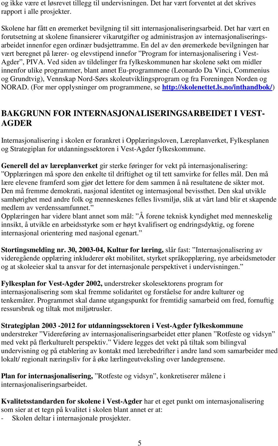 En del av den øremerkede bevilgningen har vært beregnet på lærer- og elevstipend innefor Program for internasjonalisering i Vest- Agder, PIVA.