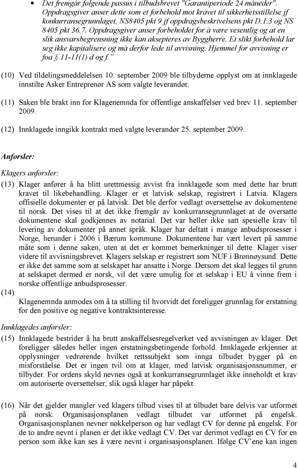 Oppdragsgiver anser forbeholdet for å være vesentlig og at en slik ansvarsbegrensning ikke kan aksepteres av Byggherre. Et slikt forbehold lar seg ikke kapitalisere og må derfor lede til avvisning.