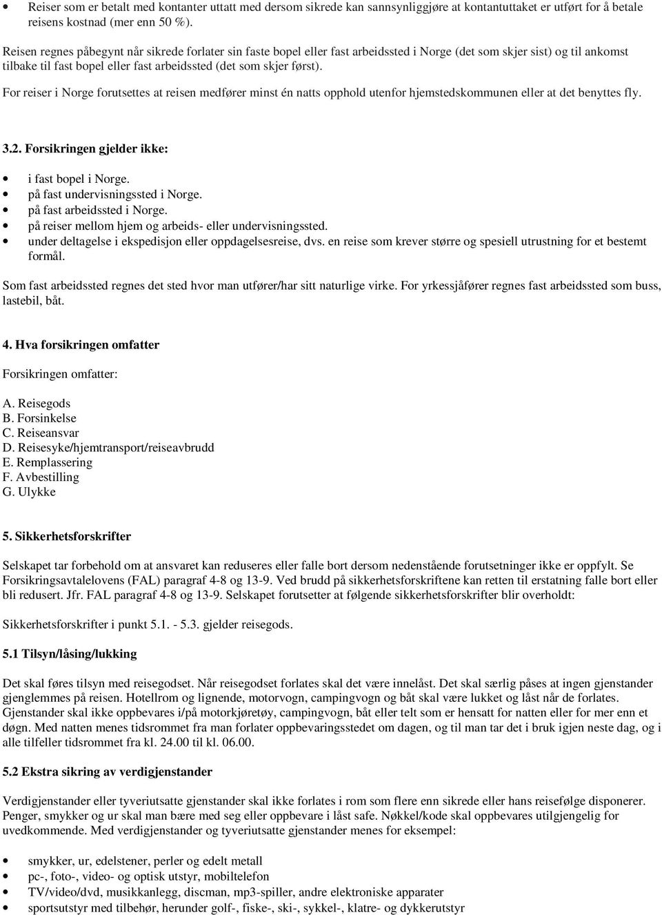 For reiser i Norge forutsettes at reisen medfører minst én natts opphold utenfor hjemstedskommunen eller at det benyttes fly. 3.2. Forsikringen gjelder ikke: i fast bopel i Norge.