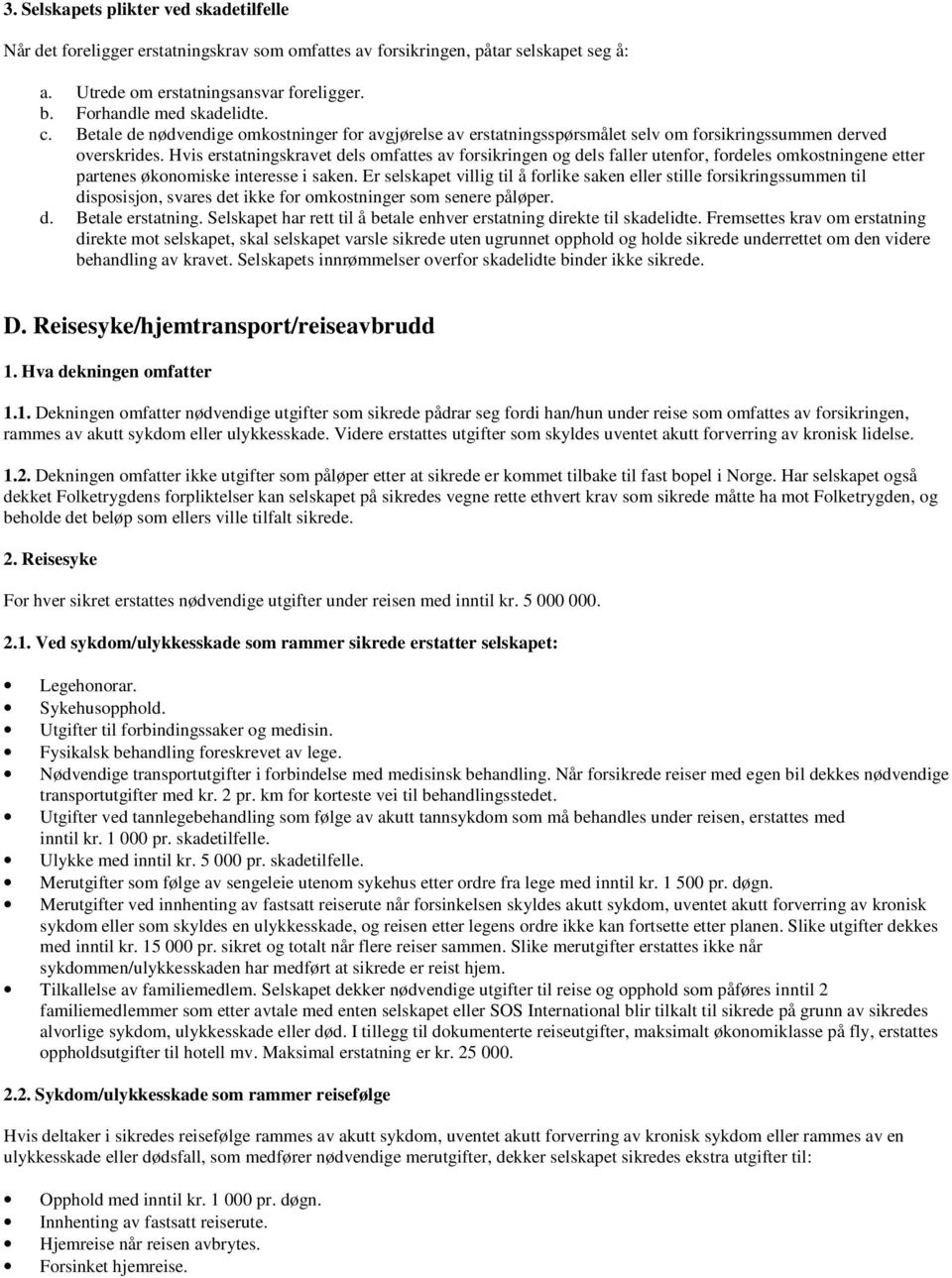 Hvis erstatningskravet dels omfattes av forsikringen og dels faller utenfor, fordeles omkostningene etter partenes økonomiske interesse i saken.