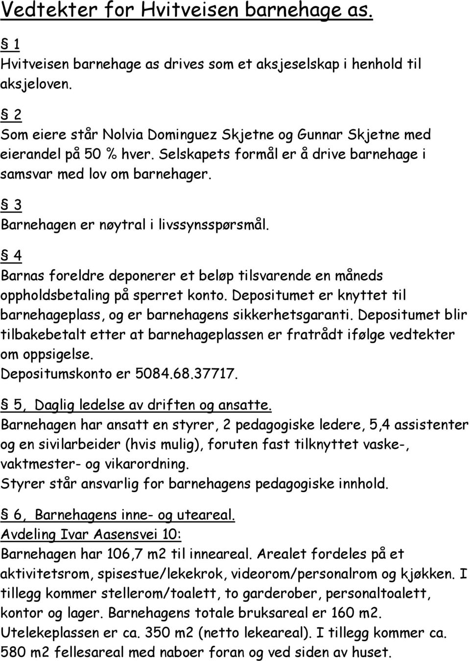 3 Barnehagen er nøytral i livssynsspørsmål. 4 Barnas foreldre deponerer et beløp tilsvarende en måneds oppholdsbetaling på sperret konto.