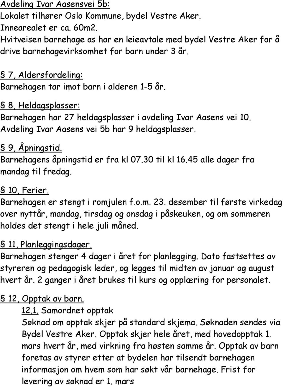 8, Heldagsplasser: Barnehagen har 27 heldagsplasser i avdeling Ivar Aasens vei 10. Avdeling Ivar Aasens vei 5b har 9 heldagsplasser. 9, Åpningstid. Barnehagens åpningstid er fra kl 07.30 til kl 16.