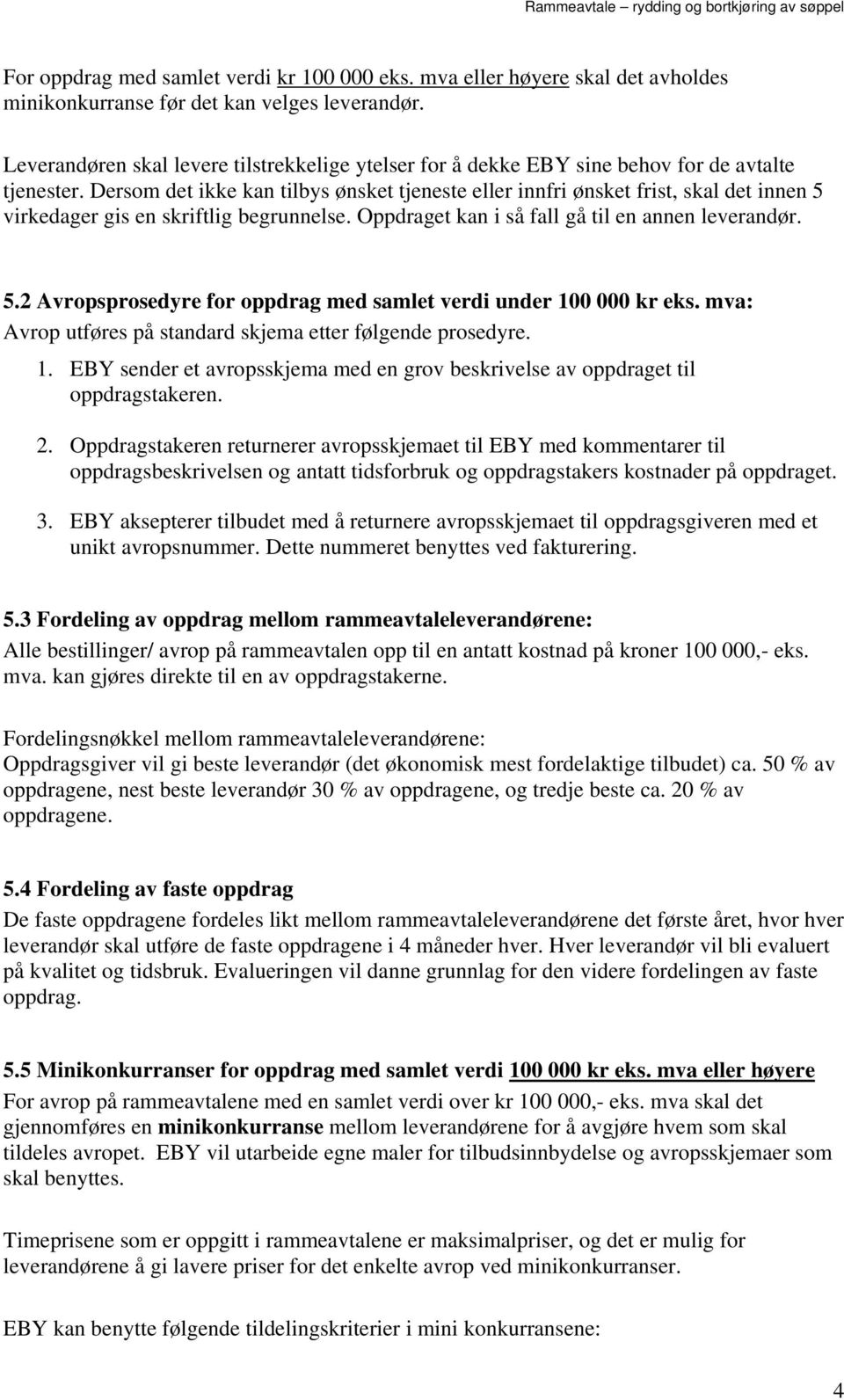 Dersom det ikke kan tilbys ønsket tjeneste eller innfri ønsket frist, skal det innen 5 virkedager gis en skriftlig begrunnelse. Oppdraget kan i så fall gå til en annen leverandør. 5.2 Avropsprosedyre for oppdrag med samlet verdi under 100 000 kr eks.