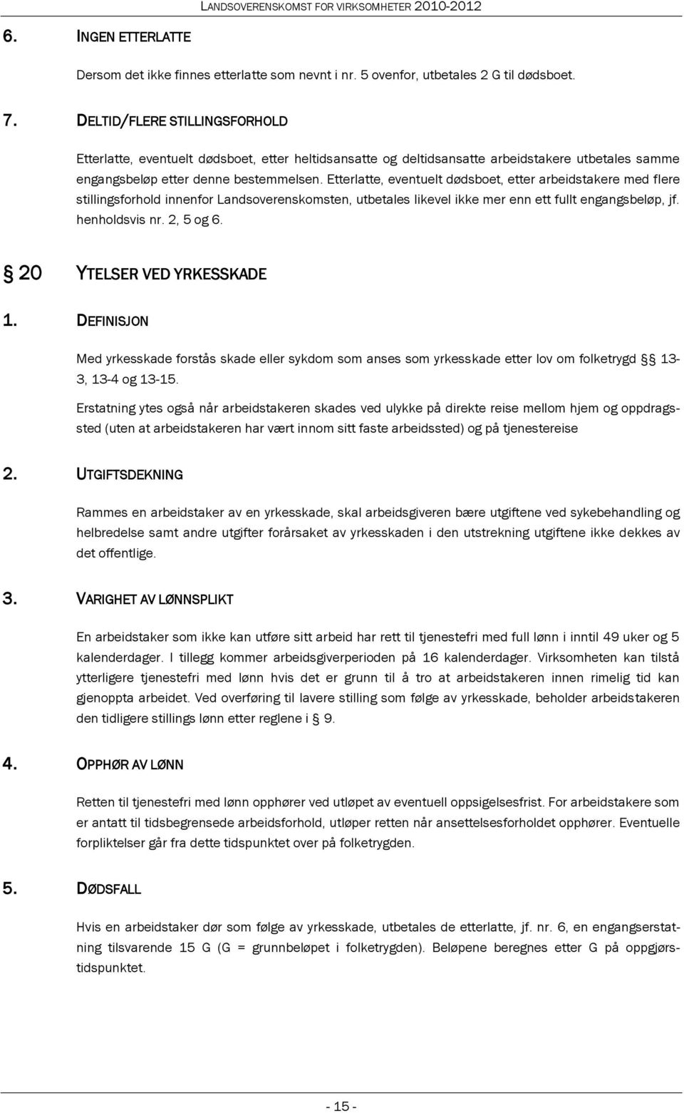 Etterlatte, eventuelt dødsboet, etter arbeidstakere med flere stillingsforhold innenfor Landsoverenskomsten, utbetales likevel ikke mer enn ett fullt engangsbeløp, jf. henholdsvis nr. 2, 5 og 6.