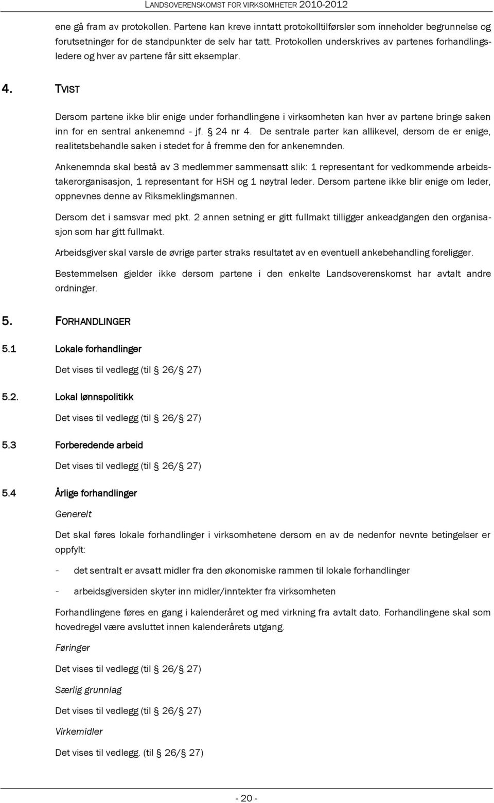 TVIST Dersom partene ikke blir enige under forhandlingene i virksomheten kan hver av partene bringe saken inn for en sentral ankenemnd - jf. 24 nr 4.