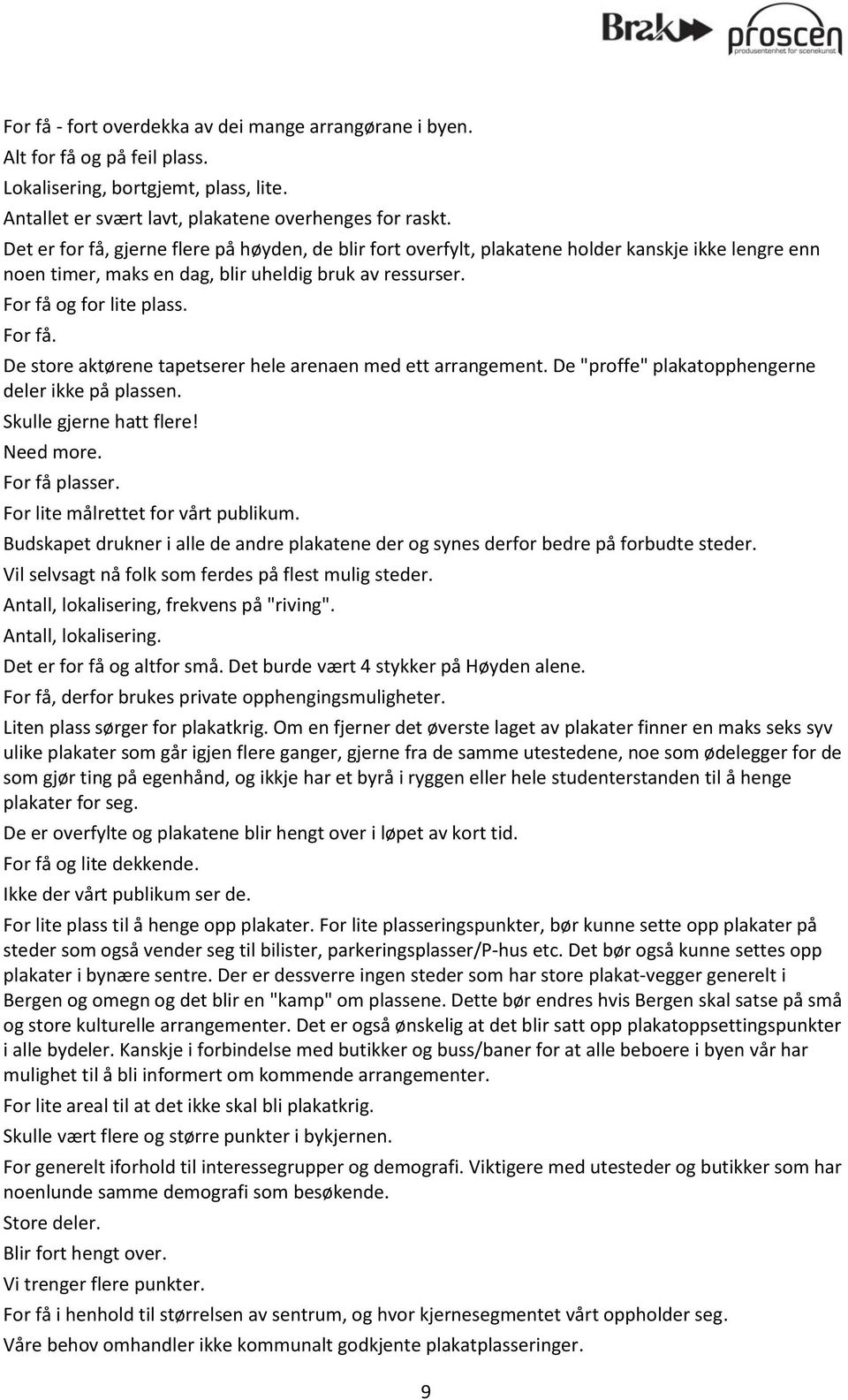 og for lite plass. For få. De store aktørene tapetserer hele arenaen med ett arrangement. De "proffe" plakatopphengerne deler ikke på plassen. Skulle gjerne hatt flere! Need more. For få plasser.