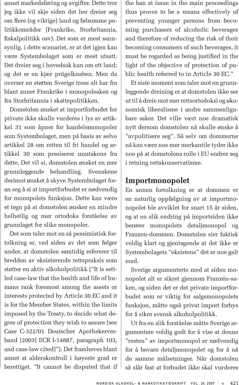 Men da overser en støtten Sverige tross alt har fra blant annet Frankrike i monopolsaken og fra Storbritannia i skattepolitikken.