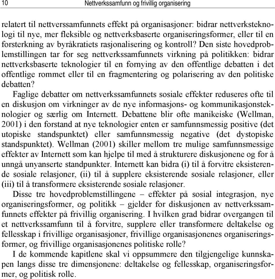 Den siste hovedproblemstillingen tar for seg nettverkssamfunnets virkning på politikken: bidrar nettverksbaserte teknologier til en fornying av den offentlige debatten i det offentlige rommet eller