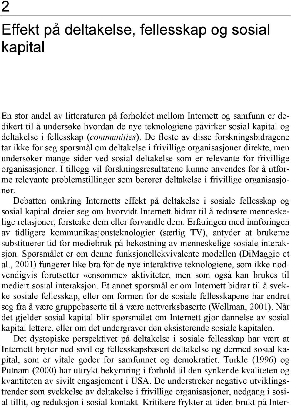 De fleste av disse forskningsbidragene tar ikke for seg spørsmål om deltakelse i frivillige organisasjoner direkte, men undersøker mange sider ved sosial deltakelse som er relevante for frivillige