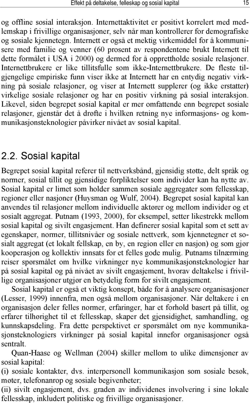 Internett er også et mektig virkemiddel for å kommunisere med familie og venner (60 prosent av respondentene brukt Internett til dette formålet i USA i 2000) og dermed for å opprettholde sosiale