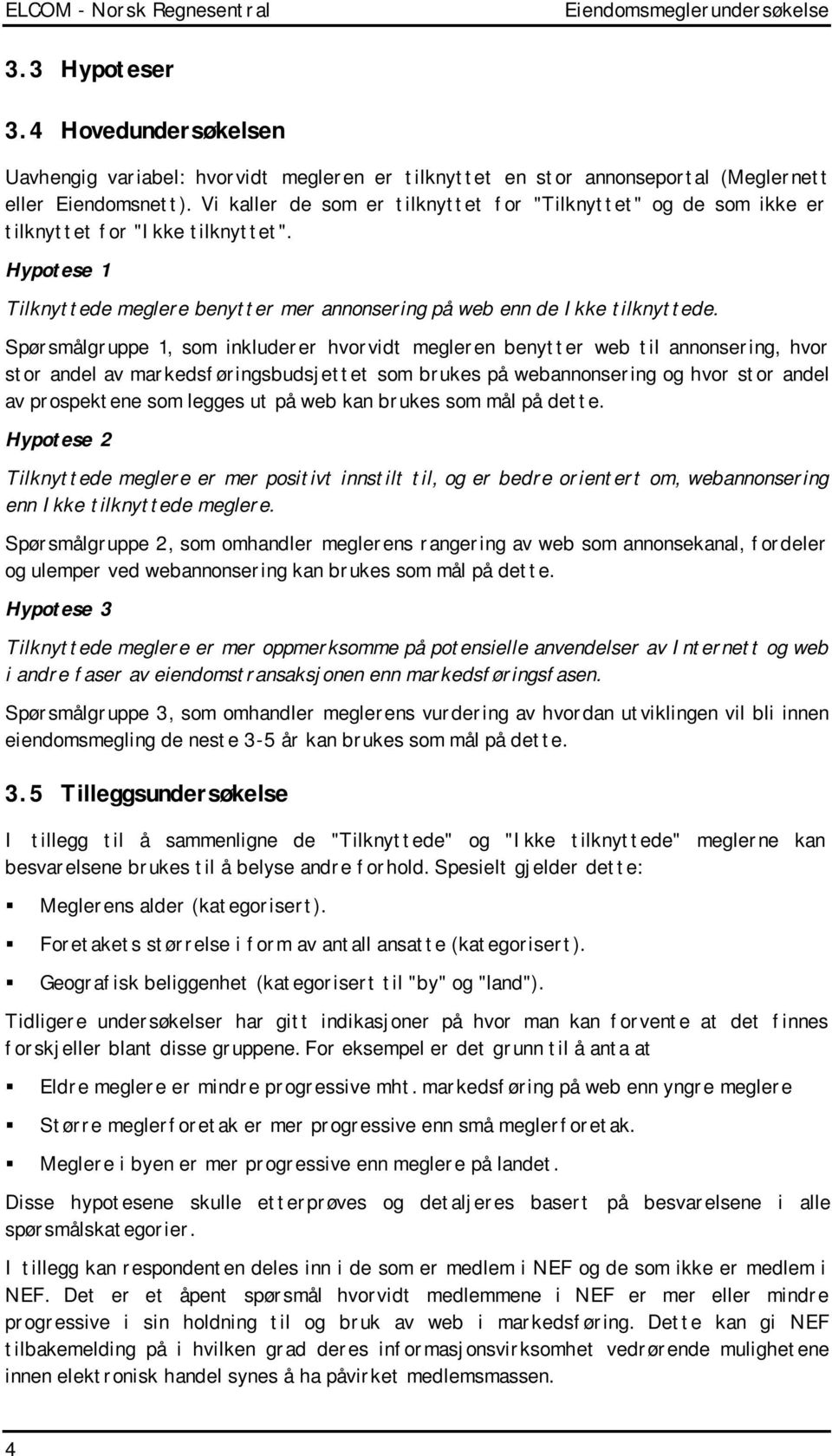 Spørsmålgruppe 1, som inkluderer hvorvidt megleren benytter web til annonsering, hvor stor andel av markedsføringsbudsjettet som brukes på webannonsering og hvor stor andel av prospektene som legges