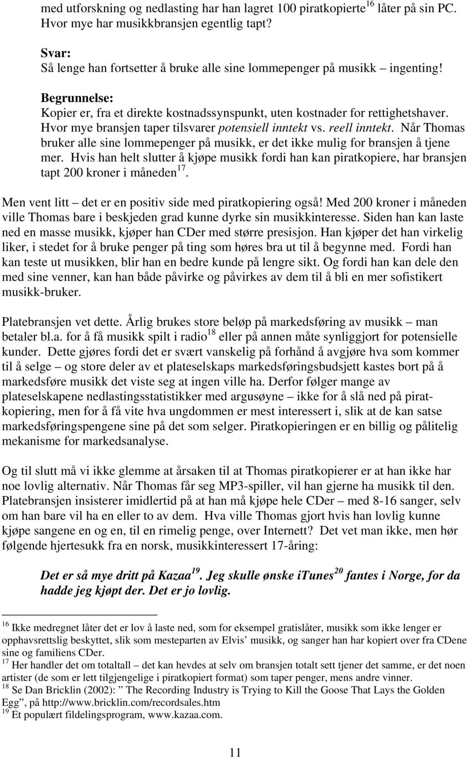 Hvor mye bransjen taper tilsvarer potensiell inntekt vs. reell inntekt. Når Thomas bruker alle sine lommepenger på musikk, er det ikke mulig for bransjen å tjene mer.