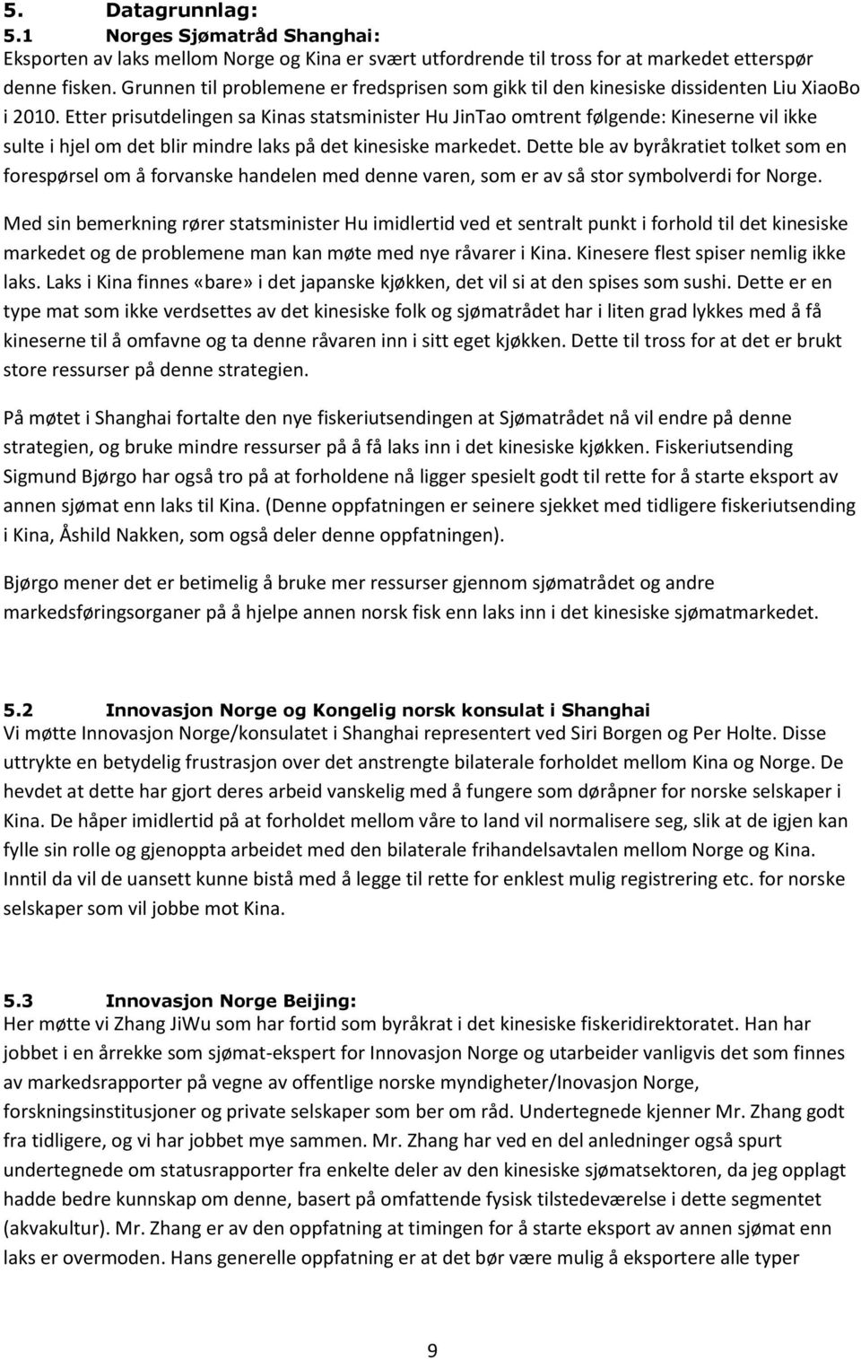 Etter prisutdelingen sa Kinas statsminister Hu JinTao omtrent følgende: Kineserne vil ikke sulte i hjel om det blir mindre laks på det kinesiske markedet.