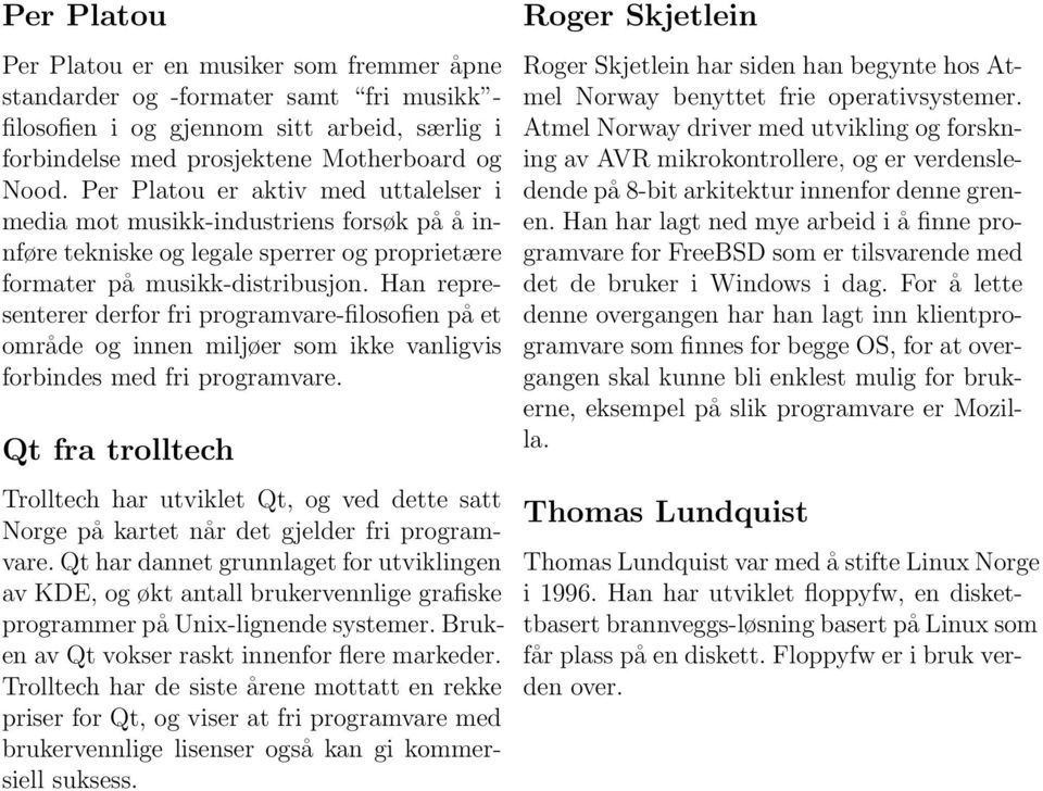 Han representerer derfor fri programvare-filosofien på et område og innen miljøer som ikke vanligvis forbindes med fri programvare.