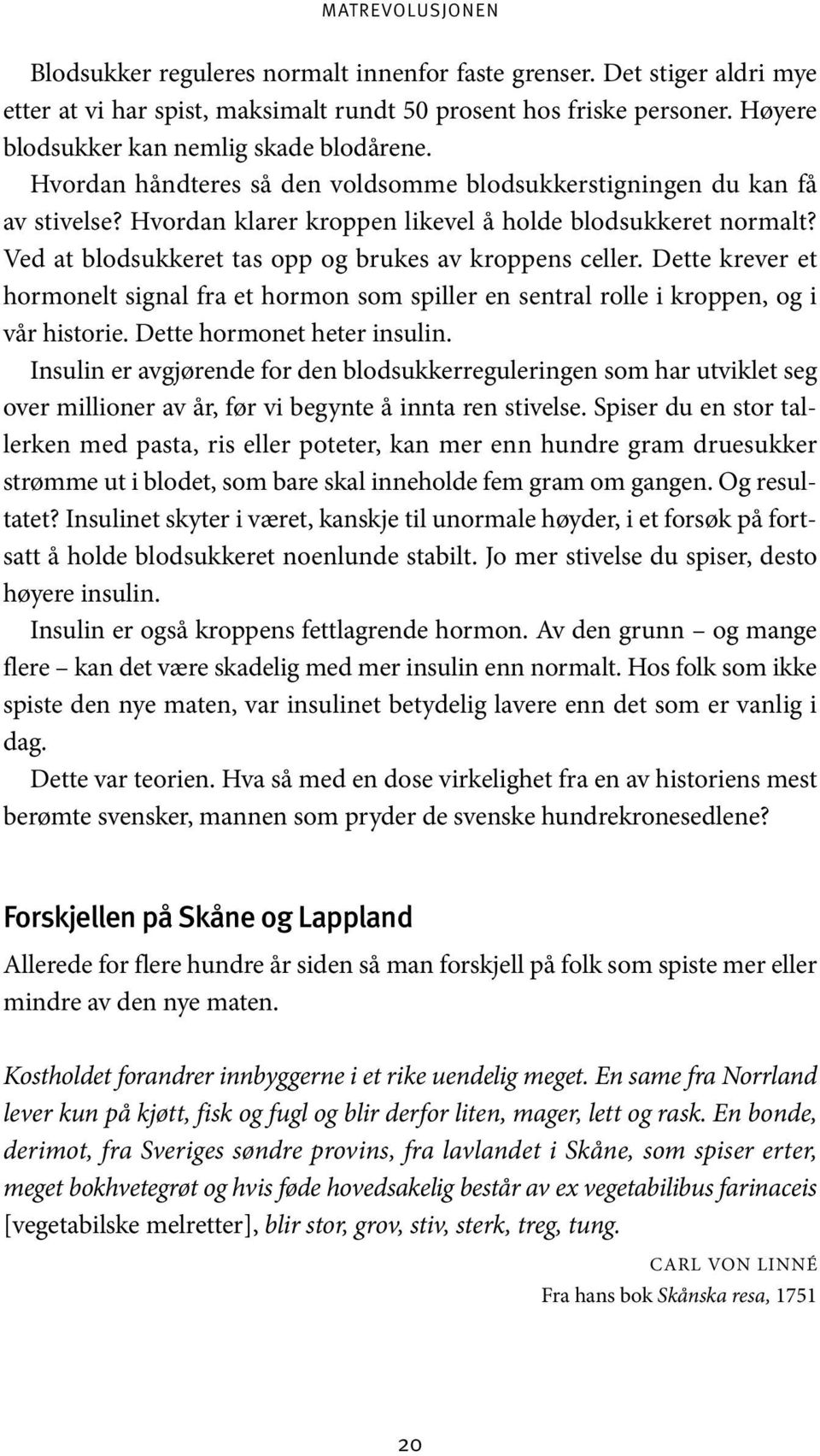 Ved at blodsukkeret tas opp og brukes av kroppens celler. Dette krever et hormonelt signal fra et hormon som spiller en sentral rolle i kroppen, og i vår historie. Dette hormonet heter insulin.