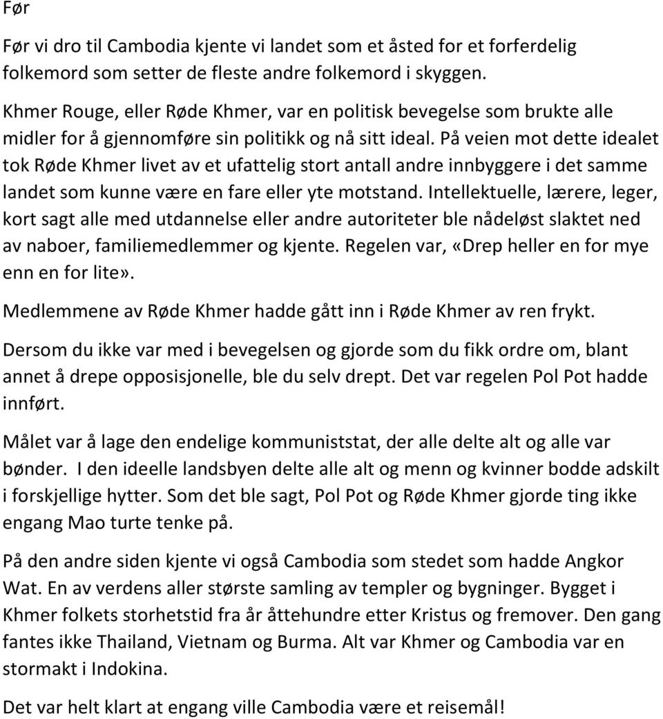 På veien mot dette idealet tok Røde Khmer livet av et ufattelig stort antall andre innbyggere i det samme landet som kunne være en fare eller yte motstand.