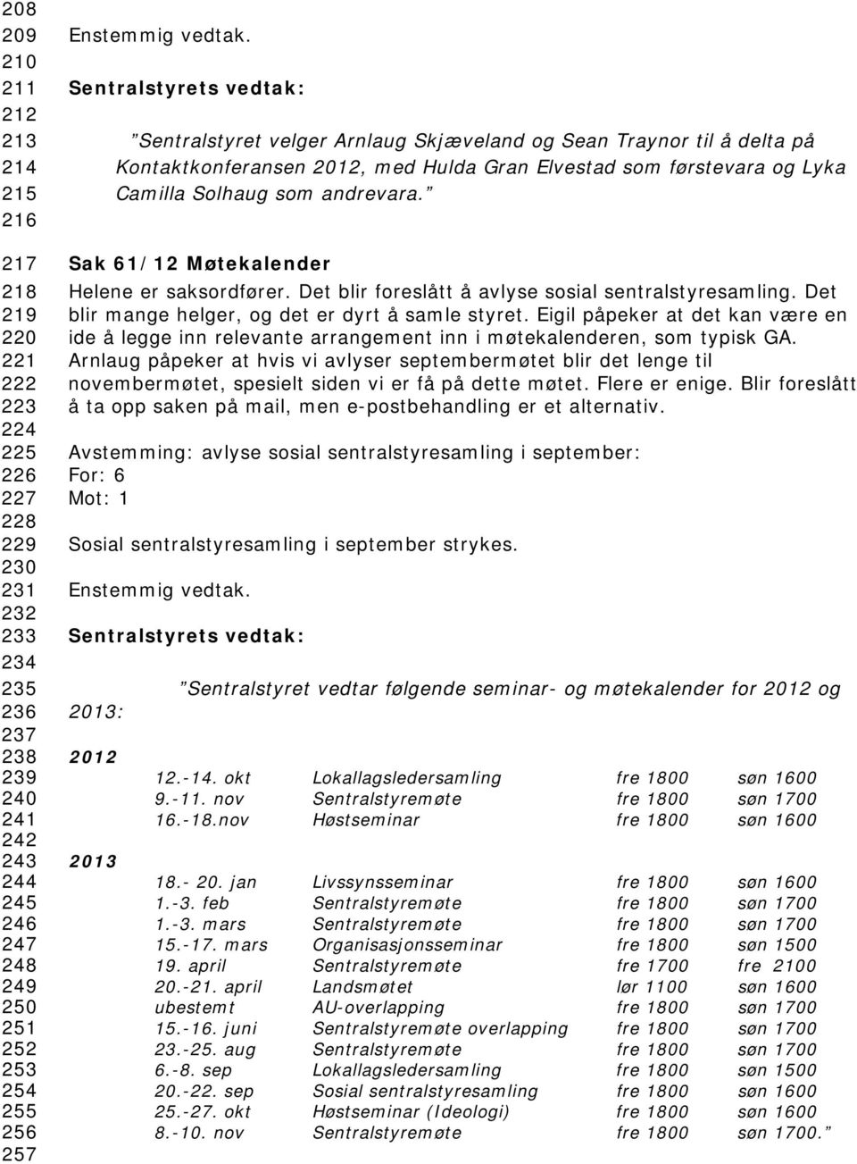 Sak 61/12 Møtekalender Helene er saksordfører. Det blir foreslått å avlyse sosial sentralstyresamling. Det blir mange helger, og det er dyrt å samle styret.