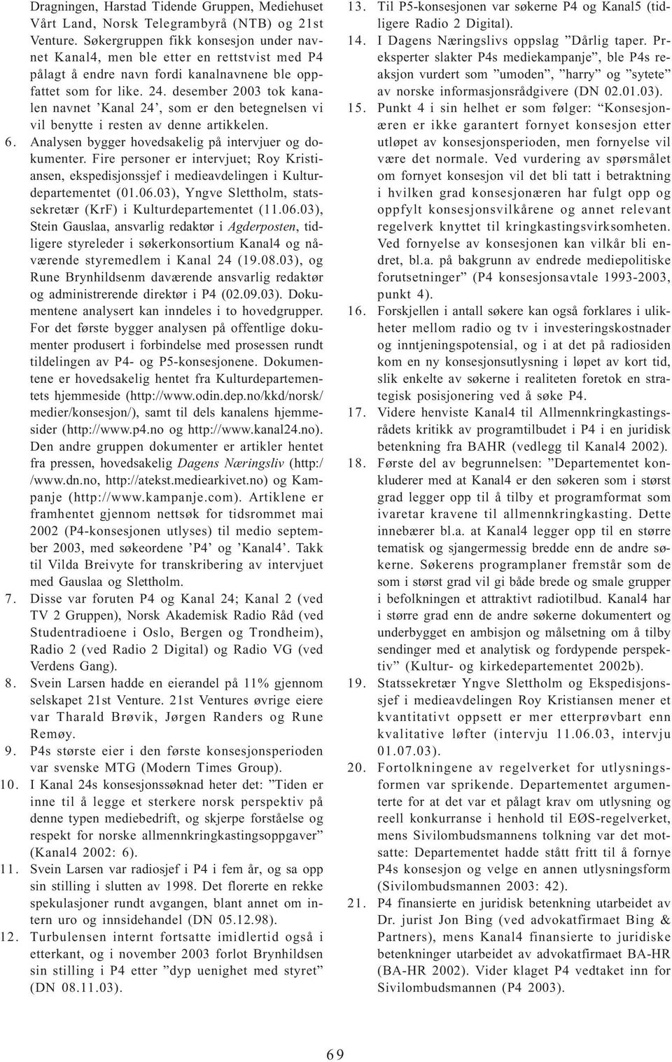 desember 2003 tok kanalen navnet Kanal 24, som er den betegnelsen vi vil benytte i resten av denne artikkelen. 6. Analysen bygger hovedsakelig på intervjuer og dokumenter.