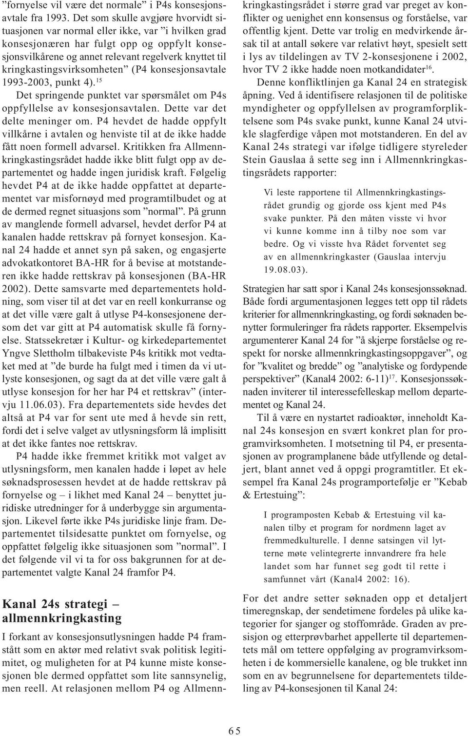 kringkastingsvirksomheten (P4 konsesjonsavtale 1993-2003, punkt 4). 15 Det springende punktet var spørsmålet om P4s oppfyllelse av konsesjonsavtalen. Dette var det delte meninger om.