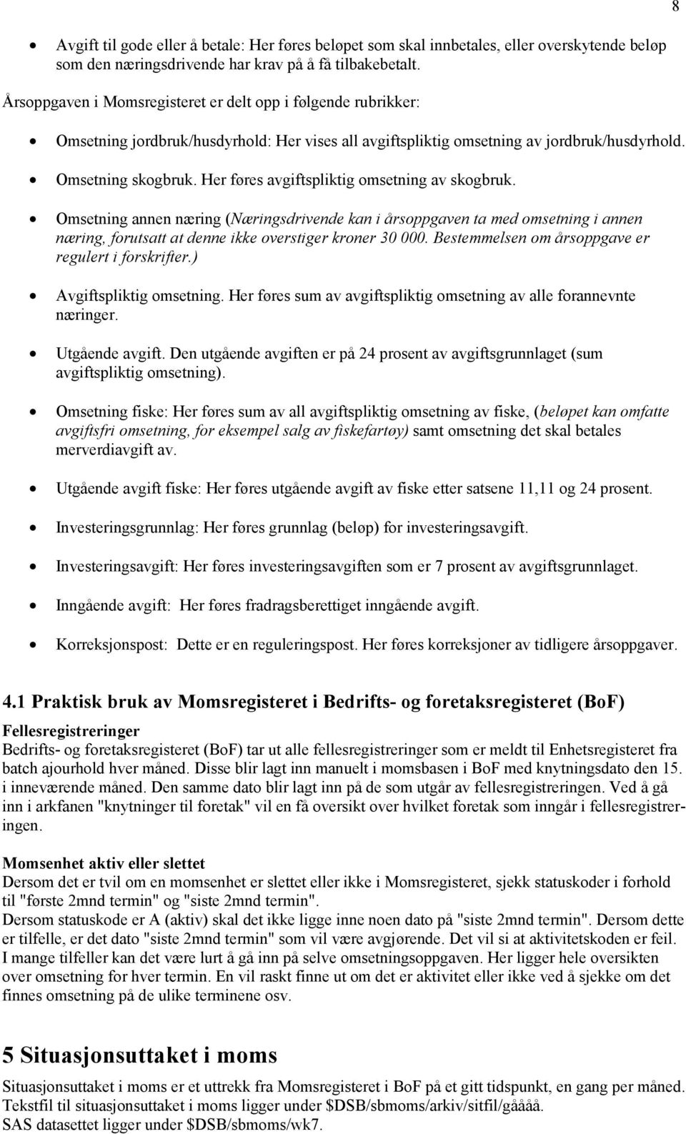 Her føres avgiftspliktig omsetning av skogbruk. Omsetning annen næring (Næringsdrivende kan i årsoppgaven ta med omsetning i annen næring, forutsatt at denne ikke overstiger kroner 30 000.