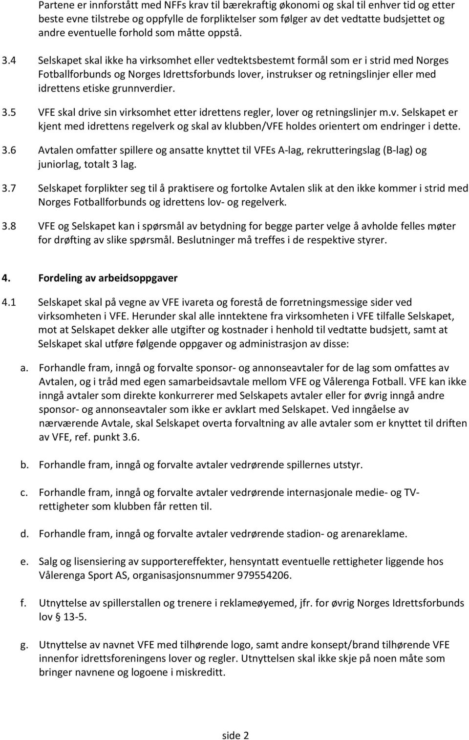 4 Selskapet skal ikke ha virksomhet eller vedtektsbestemt formål som er i strid med Norges Fotballforbunds og Norges Idrettsforbunds lover, instrukser og retningslinjer eller med idrettens etiske