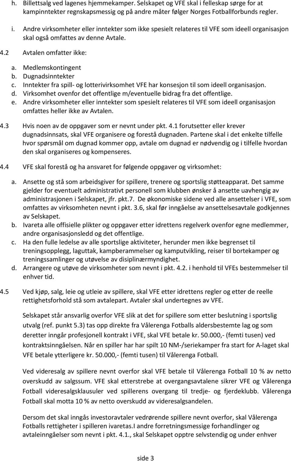 Virksomhet ovenfor det offentlige m/eventuelle bidrag fra det offentlige. e. Andre virksomheter eller inntekter som spesielt relateres til VFE som ideell organisasjon omfattes heller ikke av Avtalen.