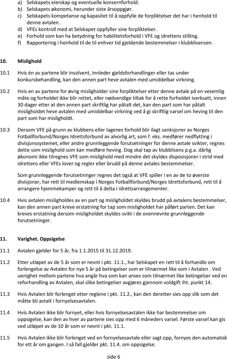 e) Forhold som kan ha betydning for habilitetsforhold i VFE og idrettens stilling. f) Rapportering i henhold til de til enhver tid gjeldende bestemmelser i klubblisensen. 10. Mislighold 10.