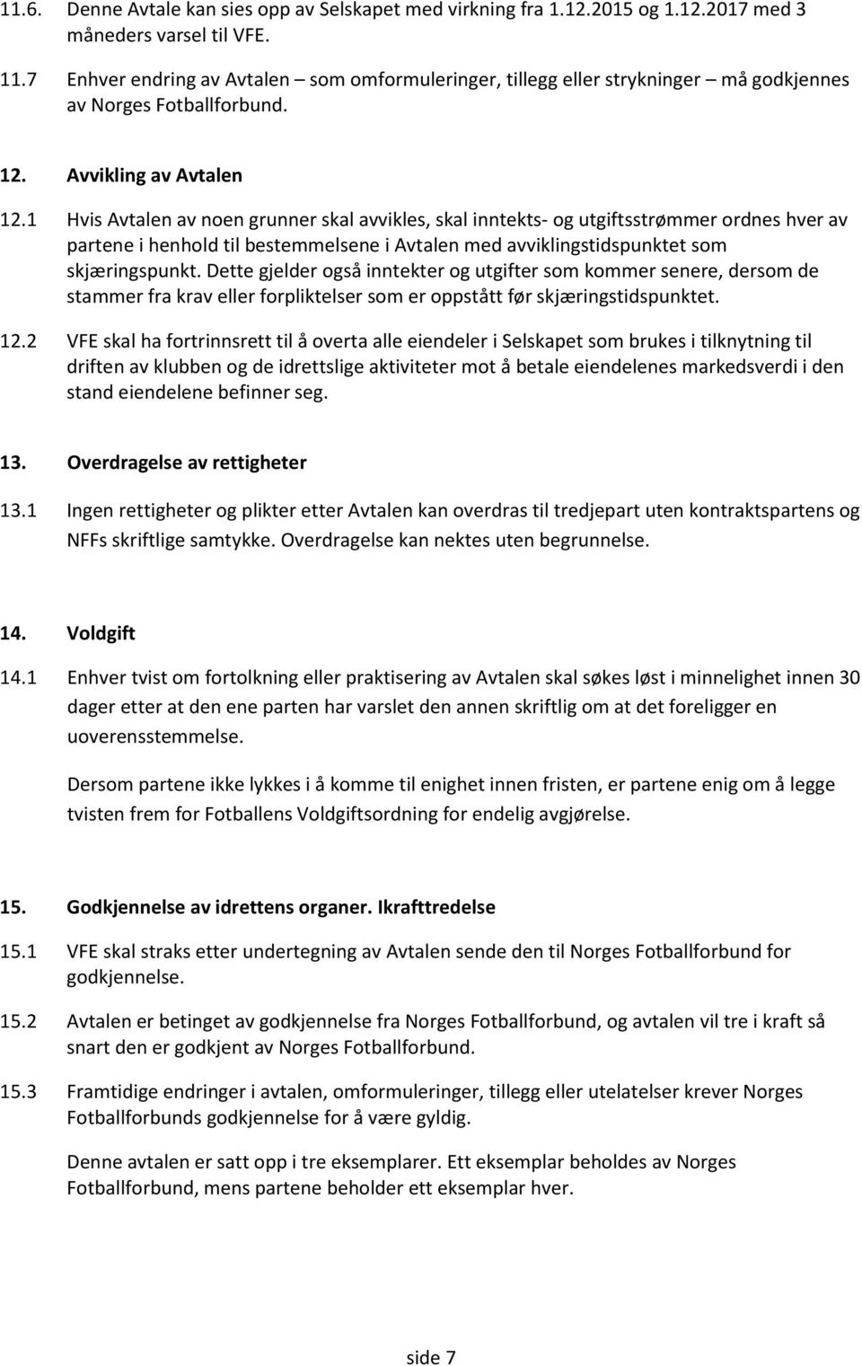 1 Hvis Avtalen av noen grunner skal avvikles, skal inntekts- og utgiftsstrømmer ordnes hver av partene i henhold til bestemmelsene i Avtalen med avviklingstidspunktet som skjæringspunkt.