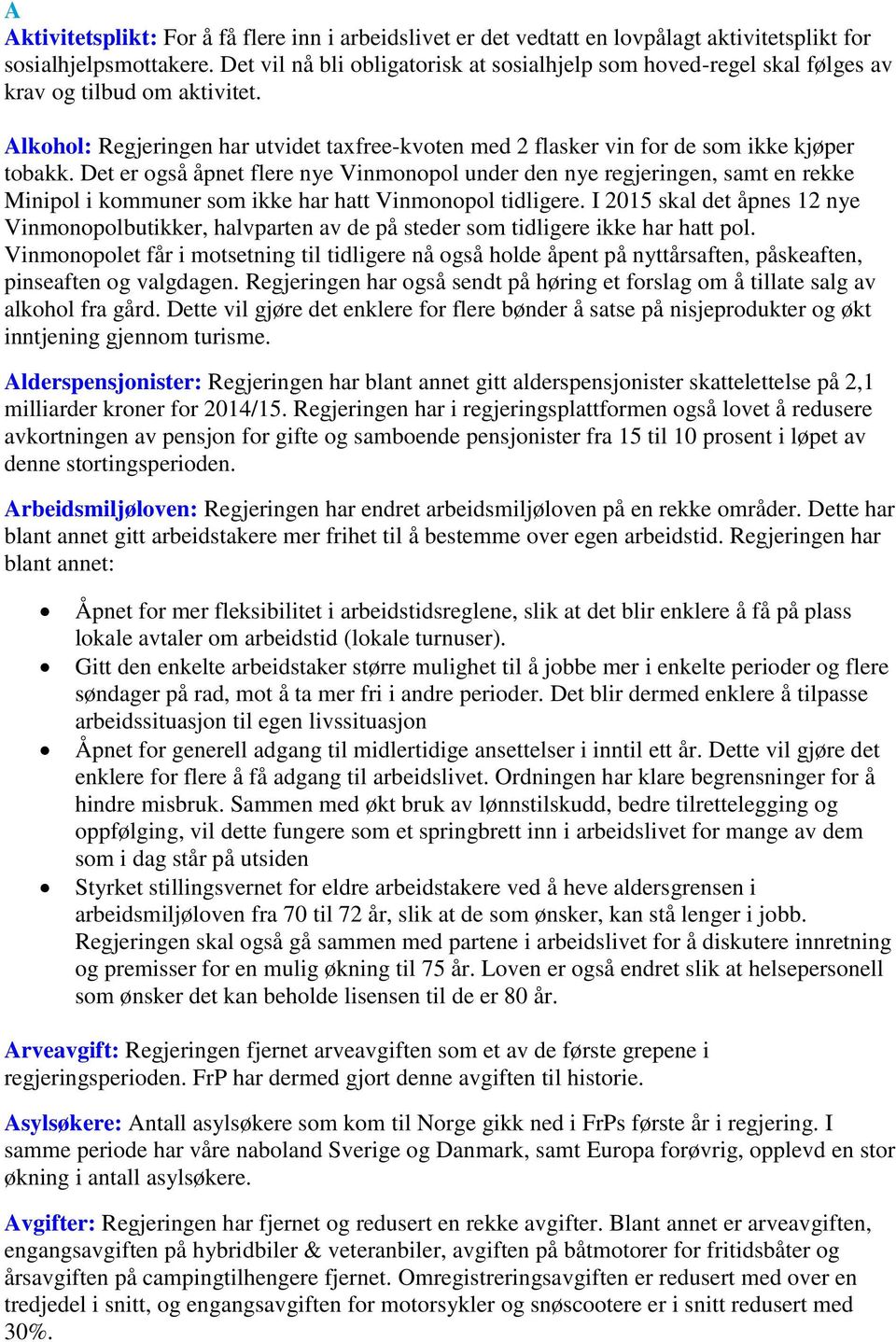 Det er også åpnet flere nye Vinmonopol under den nye regjeringen, samt en rekke Minipol i kommuner som ikke har hatt Vinmonopol tidligere.