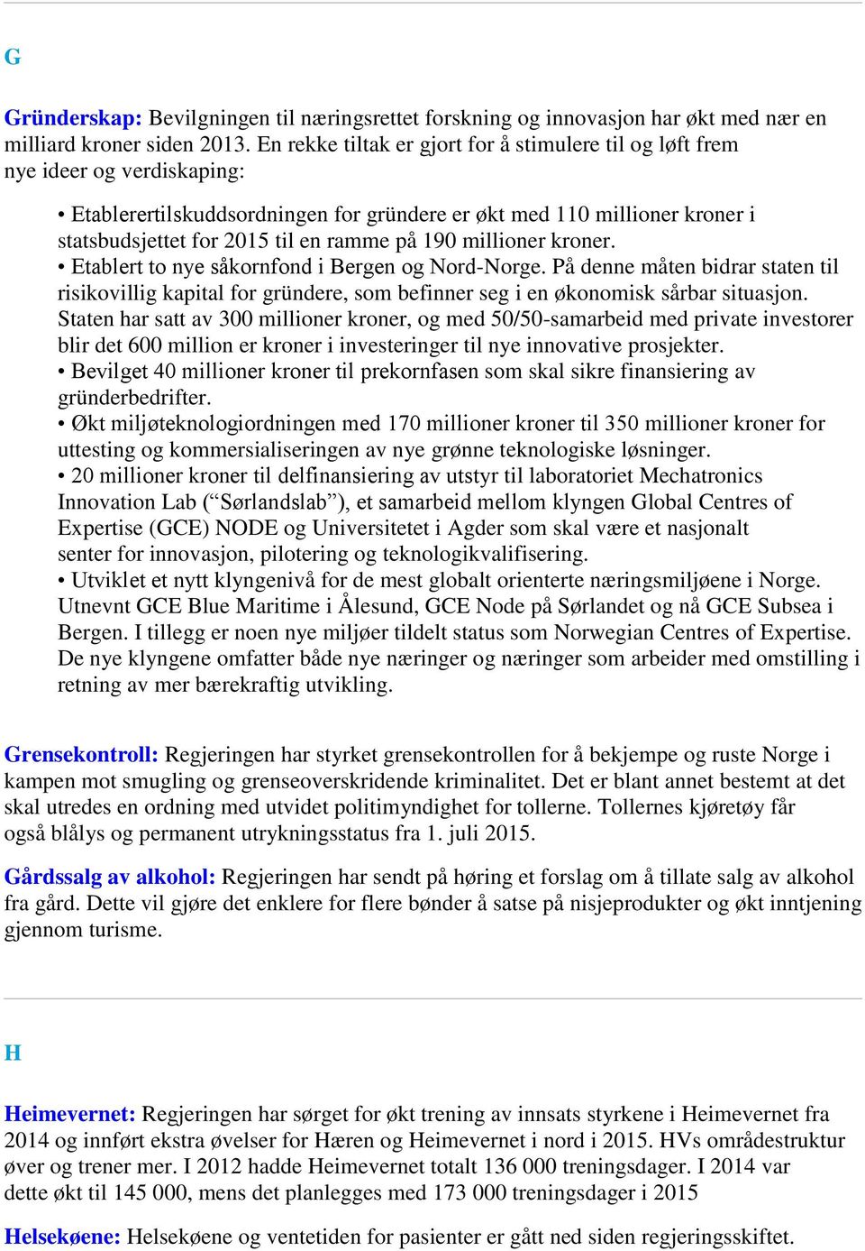 på 190 millioner kroner. Etablert to nye såkornfond i Bergen og Nord-Norge. På denne måten bidrar staten til risikovillig kapital for gründere, som befinner seg i en økonomisk sårbar situasjon.