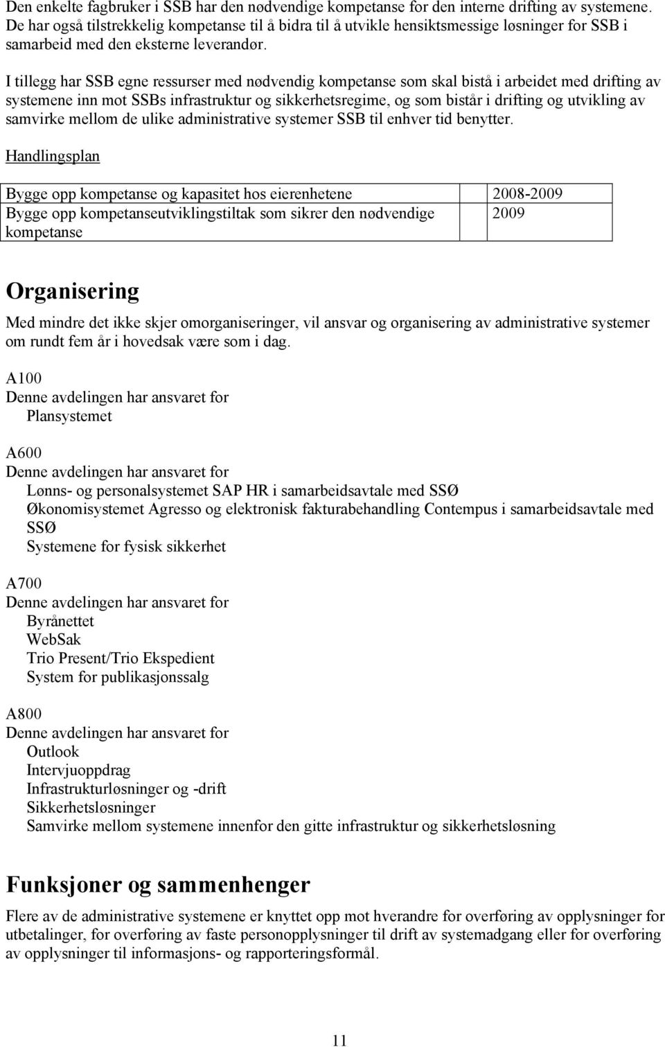 I tillegg har SSB egne ressurser med nødvendig kompetanse som skal bistå i arbeidet med drifting av systemene inn mot SSBs infrastruktur og sikkerhetsregime, og som bistår i drifting og utvikling av