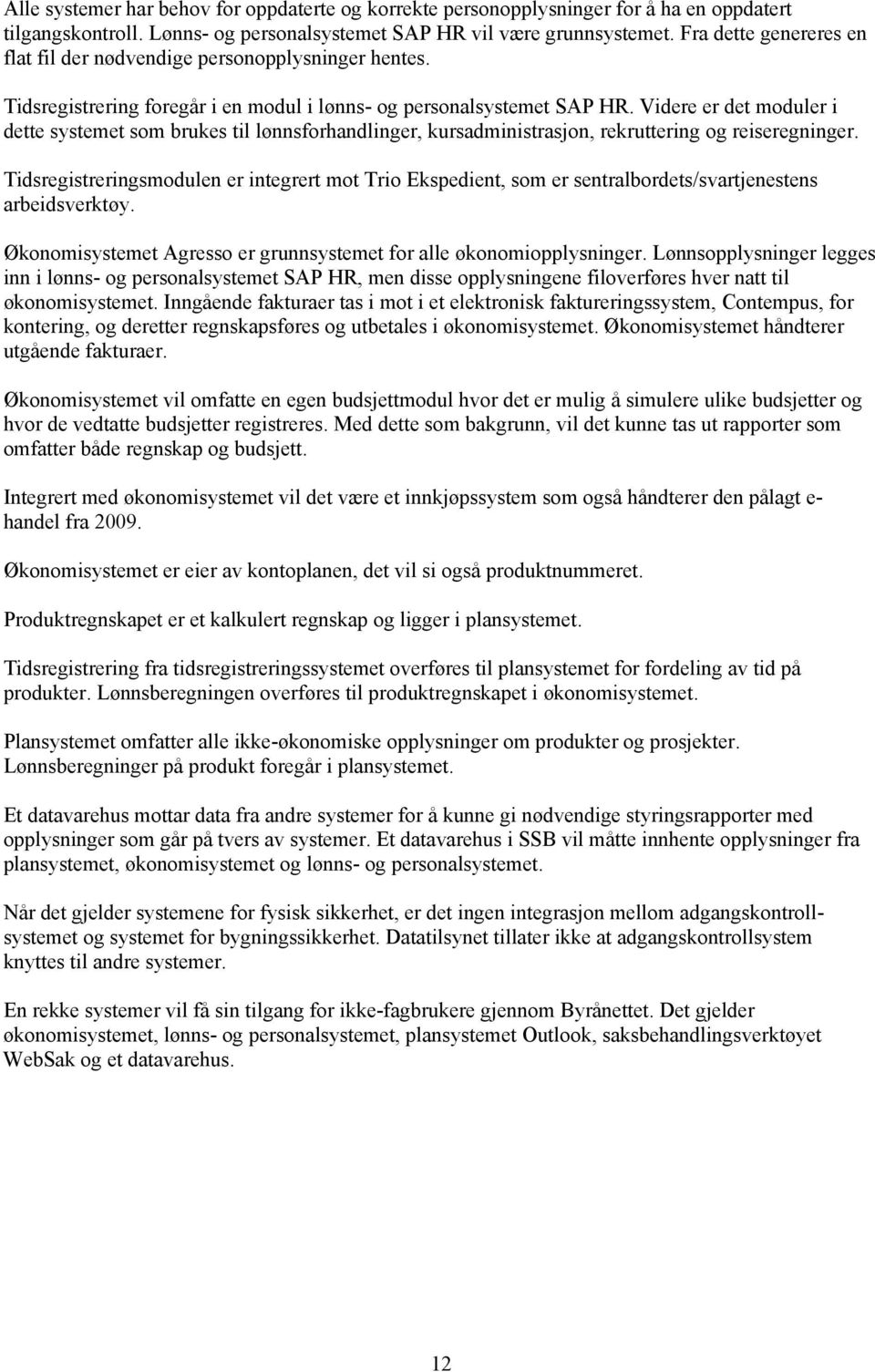 Videre er det moduler i dette systemet som brukes til lønnsforhandlinger, kursadministrasjon, rekruttering og reiseregninger.