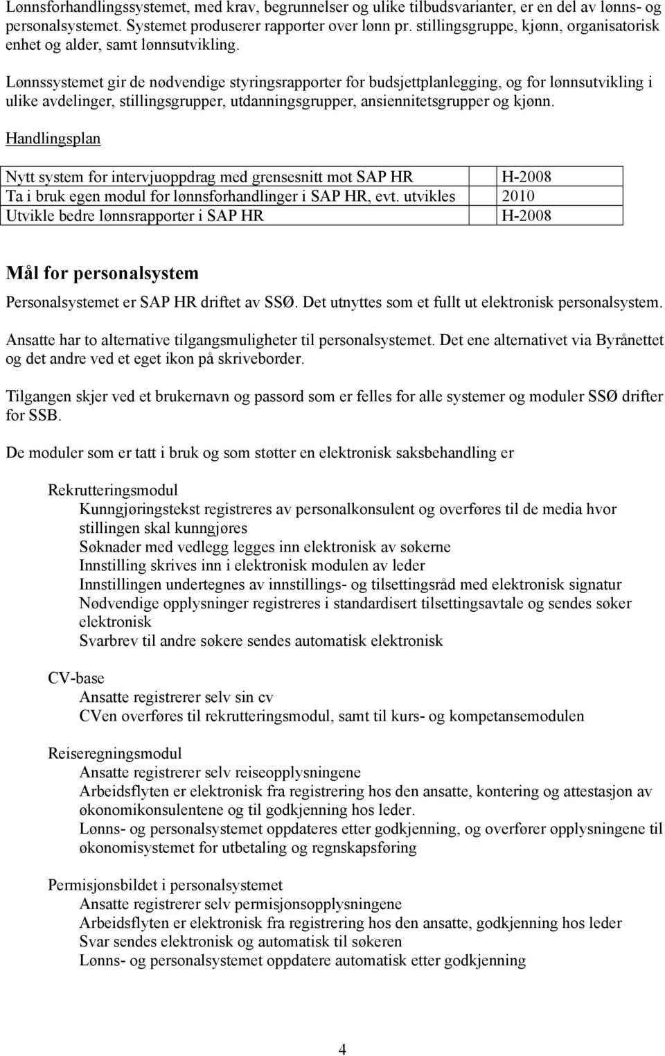 Lønnssystemet gir de nødvendige styringsrapporter for budsjettplanlegging, og for lønnsutvikling i ulike avdelinger, stillingsgrupper, utdanningsgrupper, ansiennitetsgrupper og kjønn.