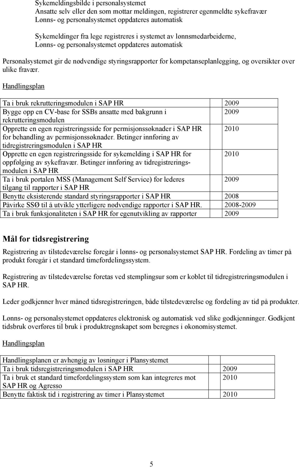 Ta i bruk rekrutteringsmodulen i SAP HR 2009 Bygge opp en CV-base for SSBs ansatte med bakgrunn i 2009 rekrutteringsmodulen Opprette en egen registreringsside for permisjonssøknader i SAP HR 2010 for