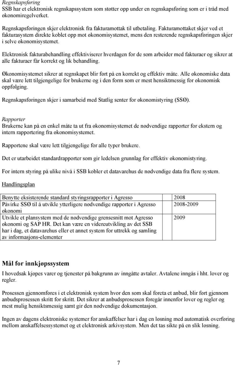 Fakturamottaket skjer ved et fakturasystem direkte koblet opp mot økonomisystemet, mens den resterende regnskapsføringen skjer i selve økonomisystemet.