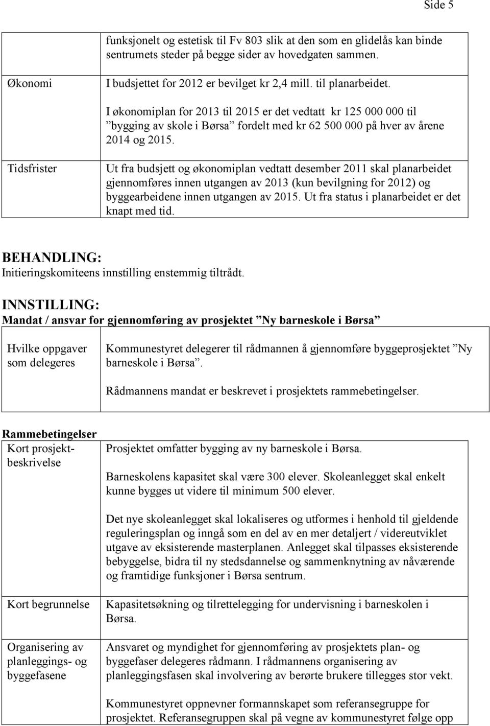 Tidsfrister Ut fra budsjett og økonomiplan vedtatt desember 2011 skal planarbeidet gjennomføres innen utgangen av 2013 (kun bevilgning for 2012) og byggearbeidene innen utgangen av 2015.