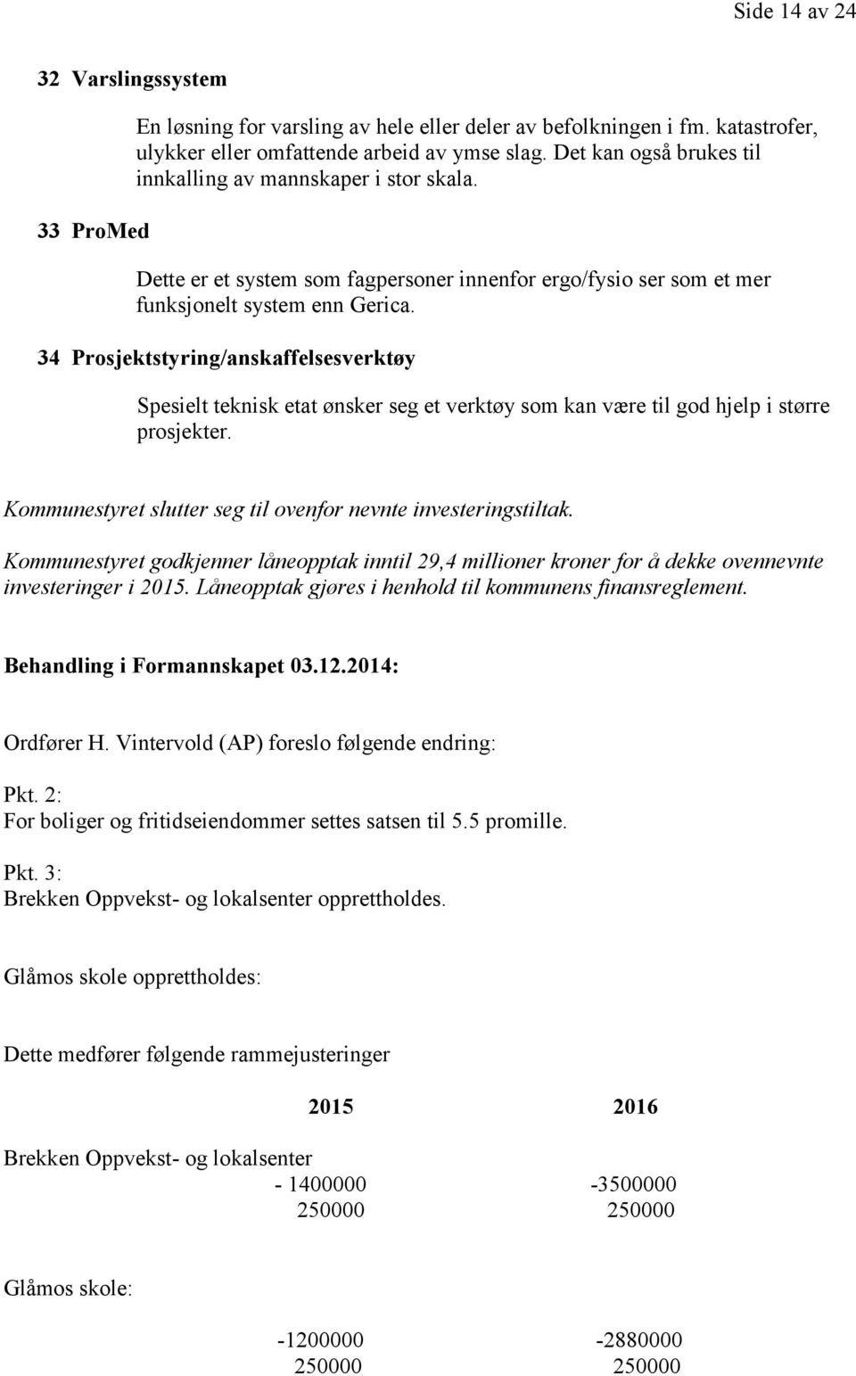 34 Prosjektstyring/anskaffelsesverktøy Spesielt teknisk etat ønsker seg et verktøy som kan være til god hjelp i større prosjekter. Kommunestyret slutter seg til ovenfor nevnte investeringstiltak.