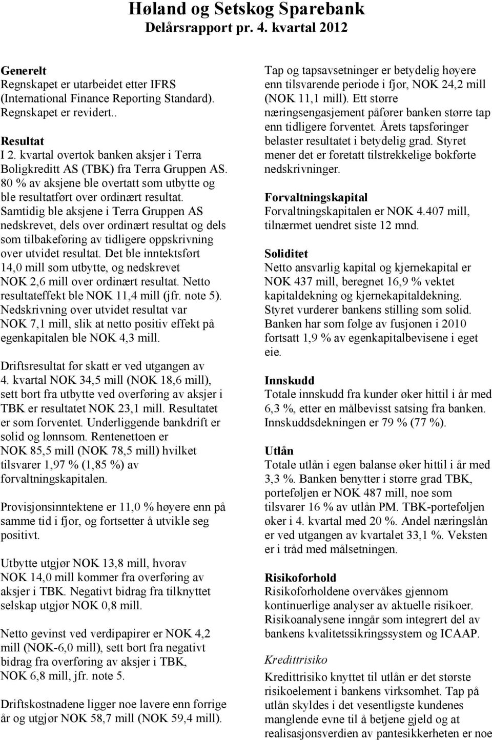 Samtidig ble aksjene i Terra Gruppen AS nedskrevet, dels over ordinært resultat og dels som tilbakeføring av tidligere oppskrivning over utvidet resultat.