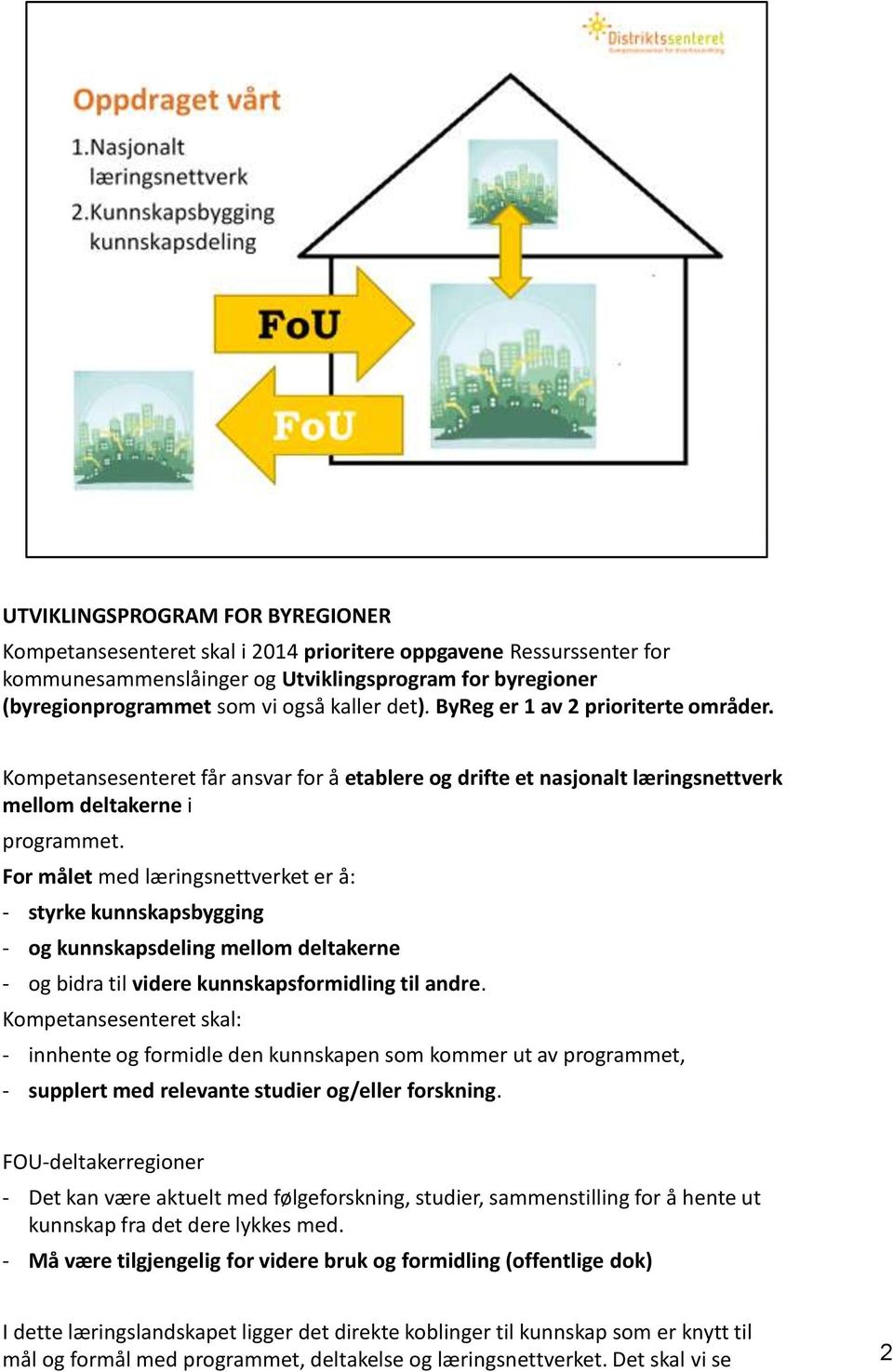 For målet med læringsnettverket er å: - styrke kunnskapsbygging - og kunnskapsdeling mellom deltakerne - og bidra til videre kunnskapsformidling til andre.