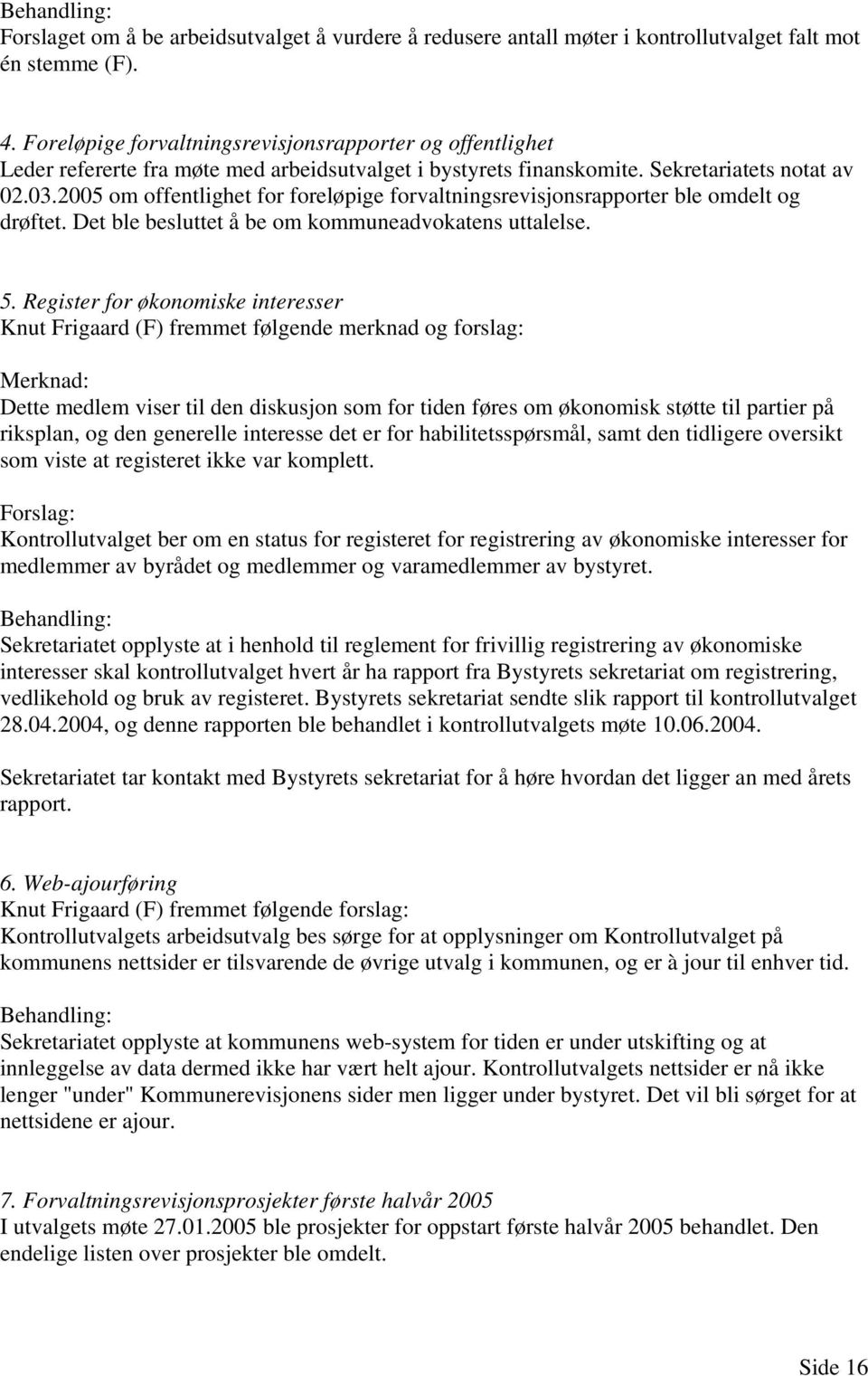 2005 om offentlighet for foreløpige forvaltningsrevisjonsrapporter ble omdelt og drøftet. Det ble besluttet å be om kommuneadvokatens uttalelse. 5.