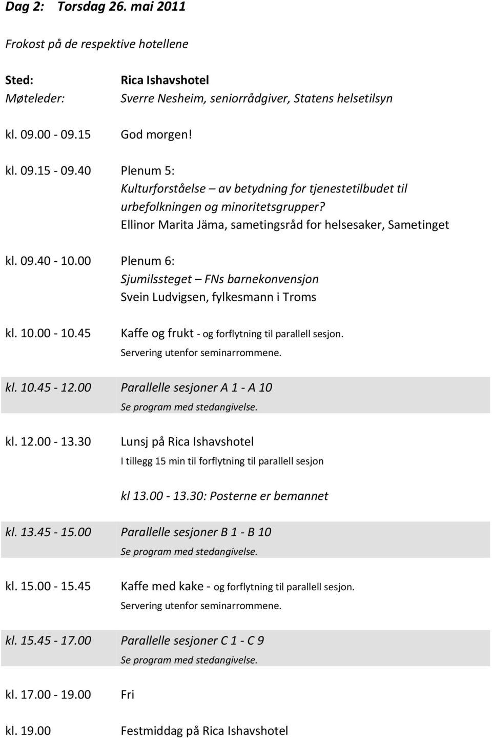 00 Plenum 6: Sjumilssteget FNs barnekonvensjon Svein Ludvigsen, fylkesmann i Troms kl. 10.00 10.45 Kaffe og frukt og forflytning til parallell sesjon. Servering utenfor seminarrommene. kl. 10.45 12.