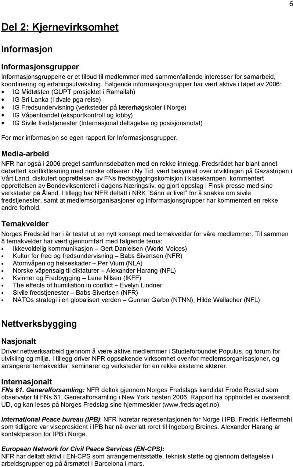 Våpenhandel (eksportkontroll og lobby) IG Sivile fredstjenester (Internasjonal deltagelse og posisjonsnotat) For mer informasjon se egen rapport for Informasjonsgrupper.