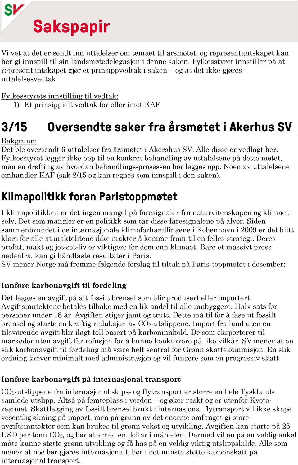 Fylkesstyrets innstilling til vedtak: 1) Et prinsippielt vedtak for eller imot KAF Bakgrunn: Det ble oversendt 6 uttalelser fra årsmøtet i Akershus SV. Alle disse er vedlagt her.